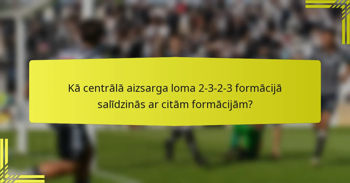 Kā centrālā aizsarga loma 2-3-2-3 formācijā salīdzinās ar citām formācijām?