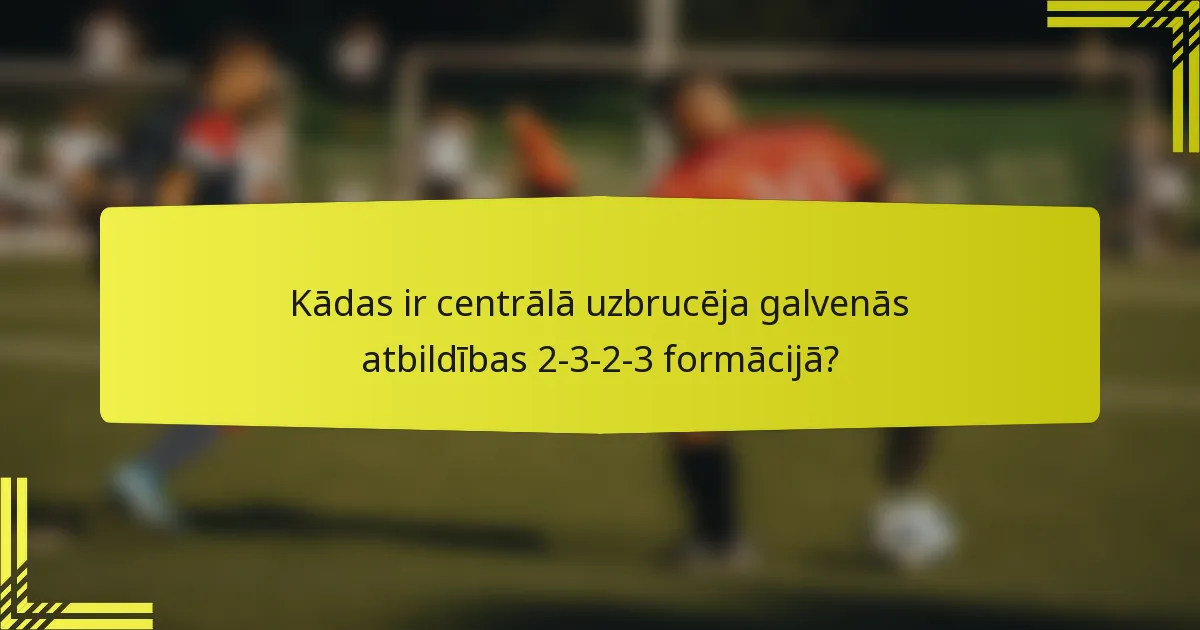 Kādas ir centrālā uzbrucēja galvenās atbildības 2-3-2-3 formācijā?