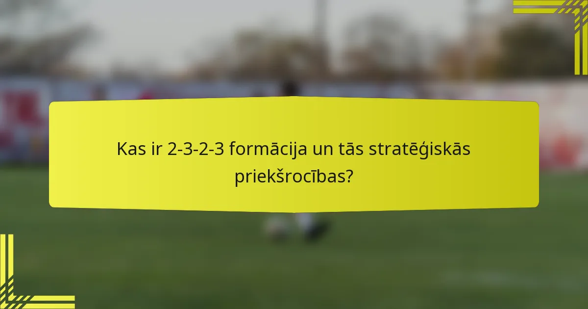 Kas ir 2-3-2-3 formācija un tās stratēģiskās priekšrocības?